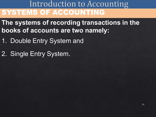 29
SYSTEMS OF ACCOUNTING
The systems of recording transactions in the
books of accounts are two namely:
1. Double Entry System and
2. Single Entry System.
 