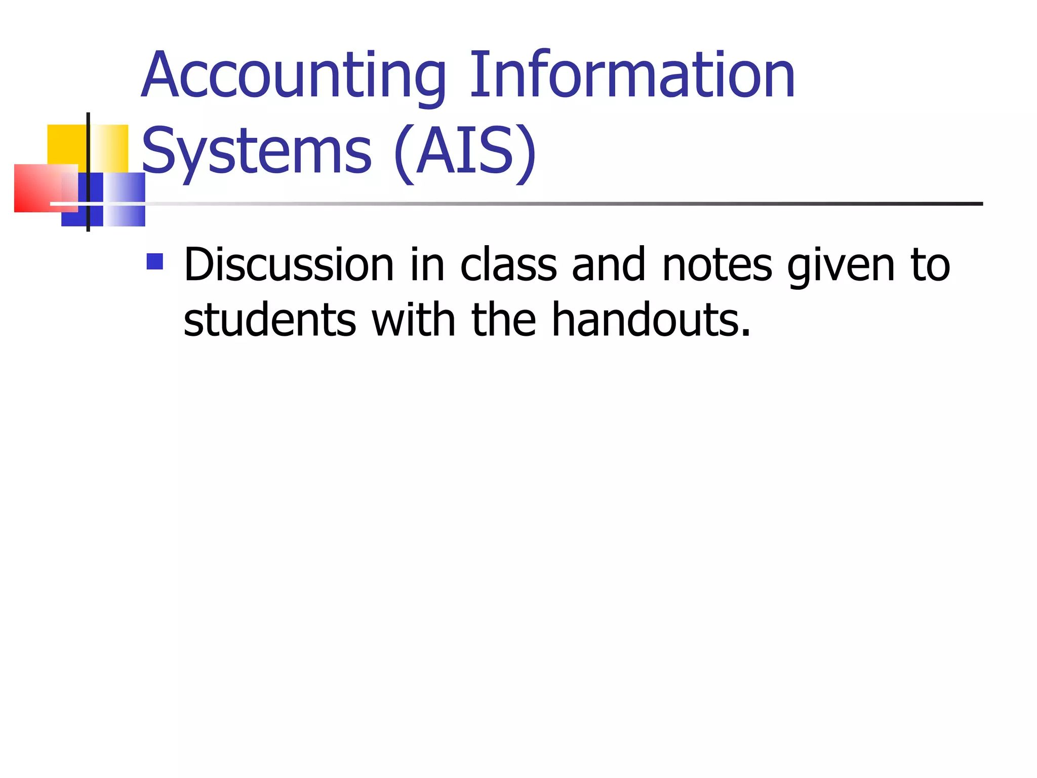Accounting Information Systems (AIS) Discussion in class and notes given to students with the handouts. 