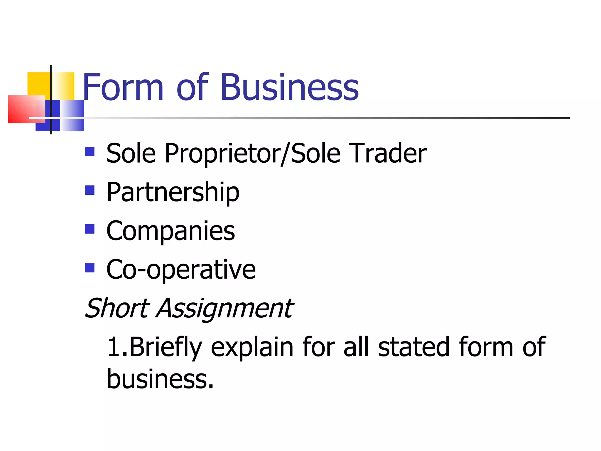 Form of Business Sole Proprietor/Sole Trader Partnership Companies Co-operative Short Assignment 1.Briefly explain for all stated form of business. 