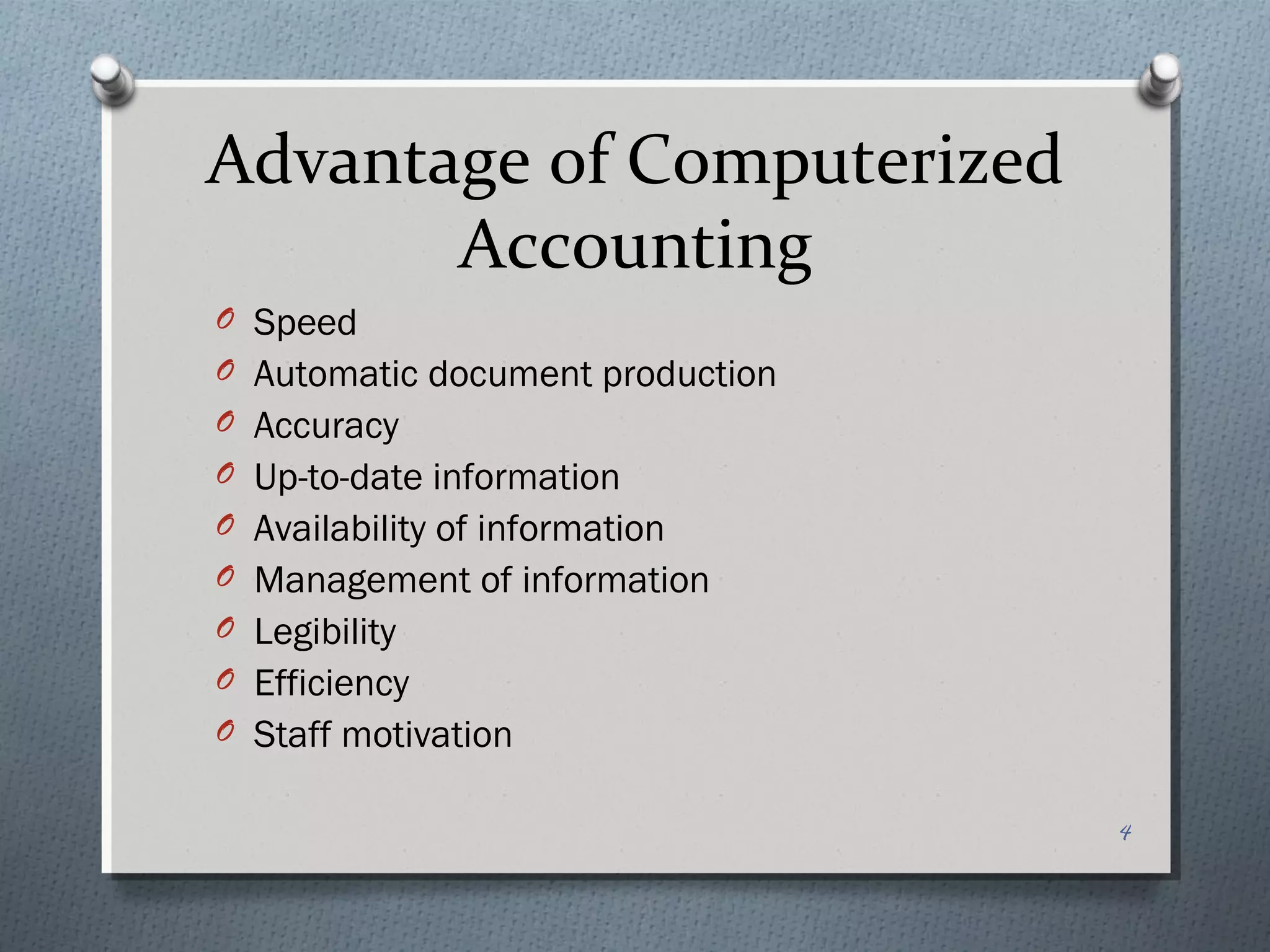 Advantage of Computerized
       Accounting
O Speed
O Automatic document production
O Accuracy
O Up-to-date information
O Availability of information
O Management of information
O Legibility
O Efficiency
O Staff motivation


                                  4
 