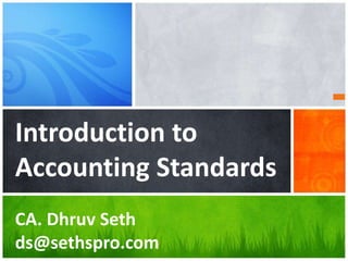 Introduction to
Accounting Standards
CA. Dhruv Seth
ds@sethspro.com
 