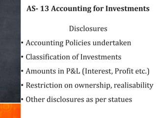 AS- 13 Accounting for Investments
Disclosures
• Accounting Policies undertaken
• Classification of Investments
• Amounts i...