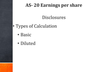 AS- 20 Earnings per share
Disclosures
• Types of Calculation
• Basic
• Diluted
 