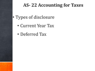 AS- 22 Accounting for Taxes
• Types of disclosure
• Current Year Tax
• Deferred Tax
 