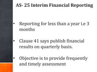 AS- 25 Interim Financial Reporting
• Reporting for less than a year i.e 3
months
• Clause 41 says publish financial
result...