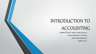 INTRODUCTION TO
ACCOUNTING
SUBMITTED BY: Maria Freda Duwe-e
Ivonne MarielleT. Dulnuan
Diana Rose Bantiyan
JodezaTul-o
 