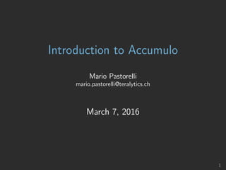Introduction to Accumulo
Mario Pastorelli
mario.pastorelli@teralytics.ch
March 7, 2016
1
 