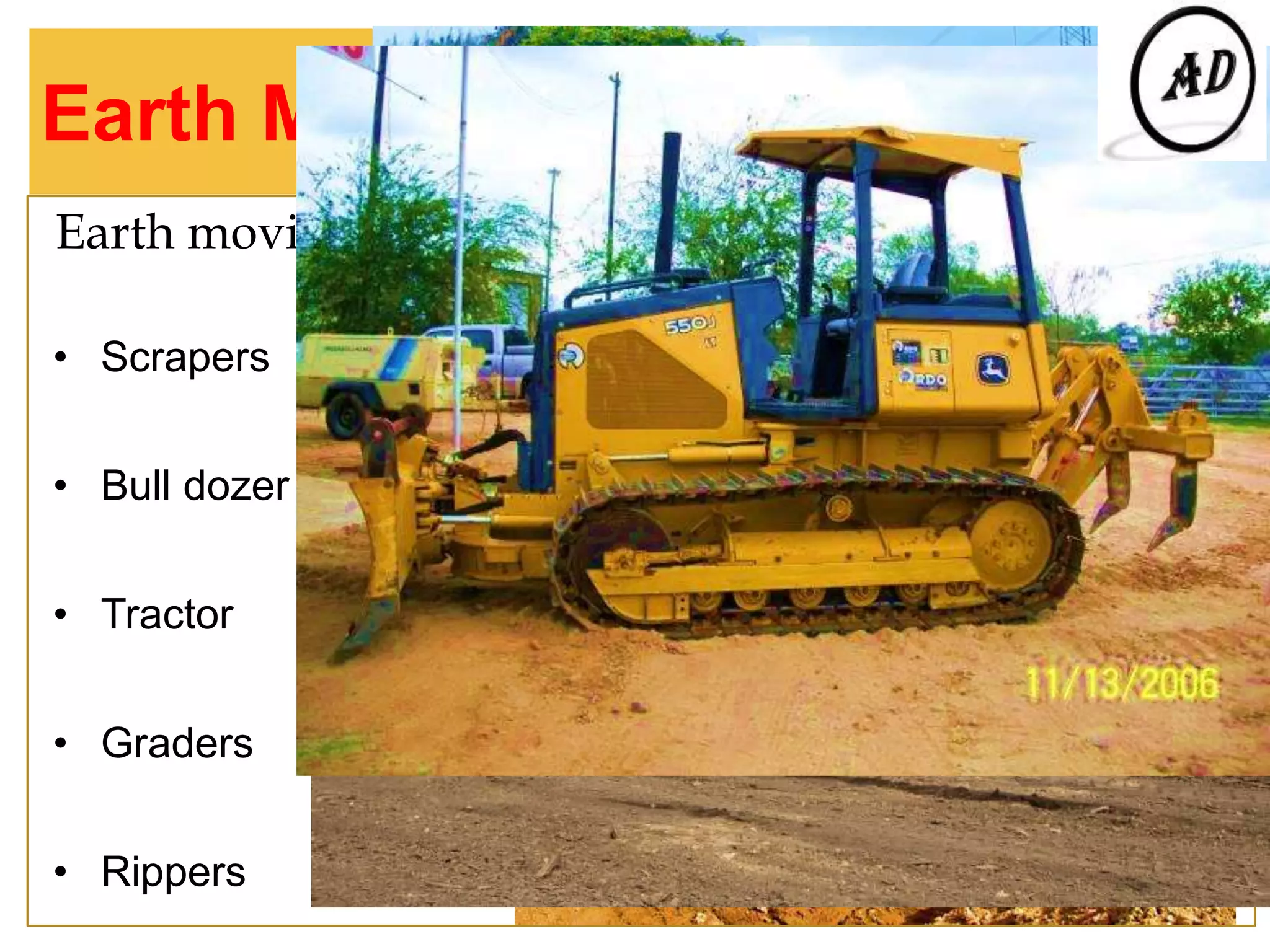 Earth Moving Equipment
Earth moving equipment
• Scrapers
• Bull dozer
• Tractor
• Graders
• Rippers
 