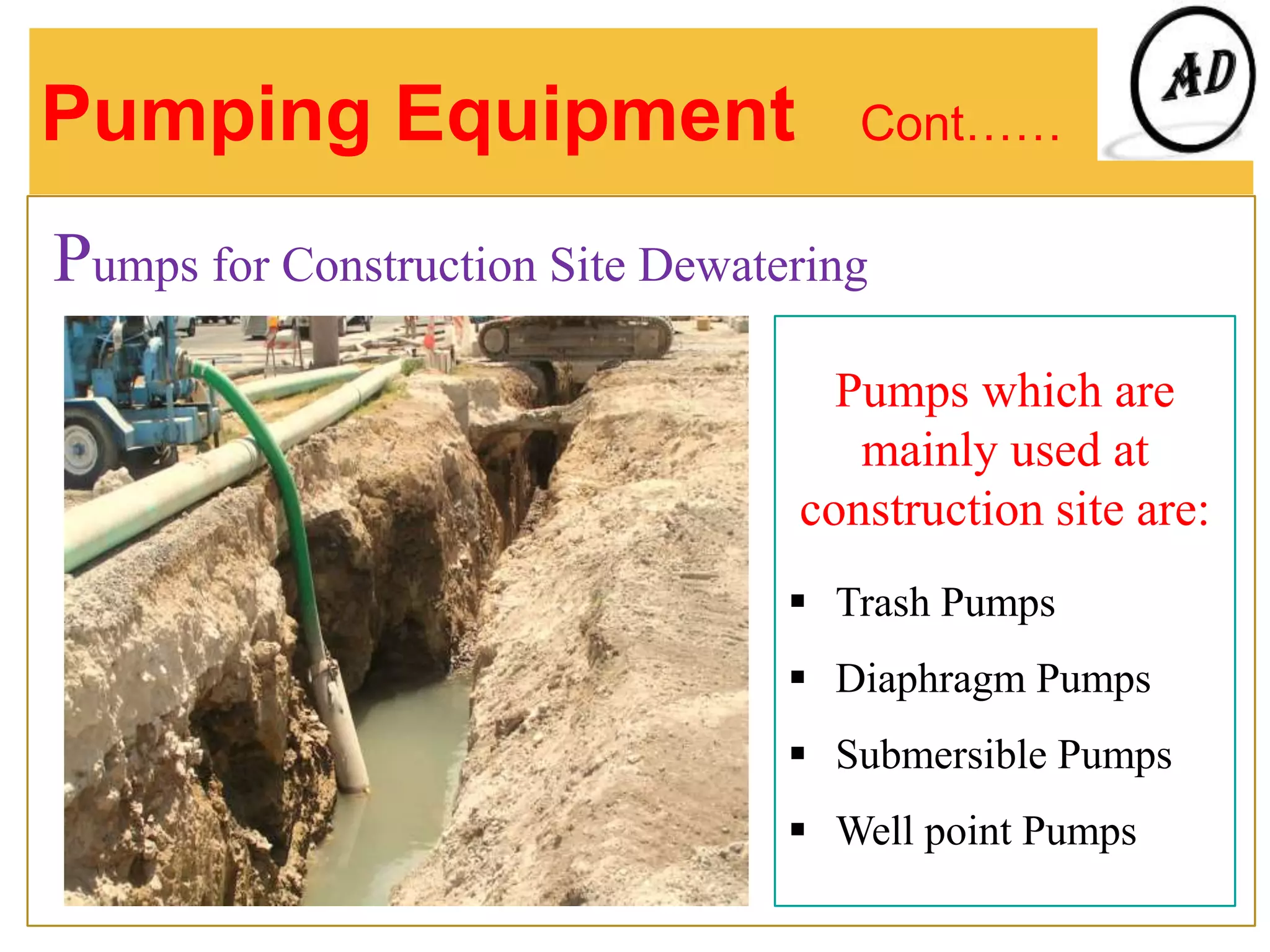 Pumping Equipment Cont……
Pumps for Construction Site Dewatering
Pumps which are
mainly used at
construction site are:
 Trash Pumps
 Diaphragm Pumps
 Submersible Pumps
 Well point Pumps
 