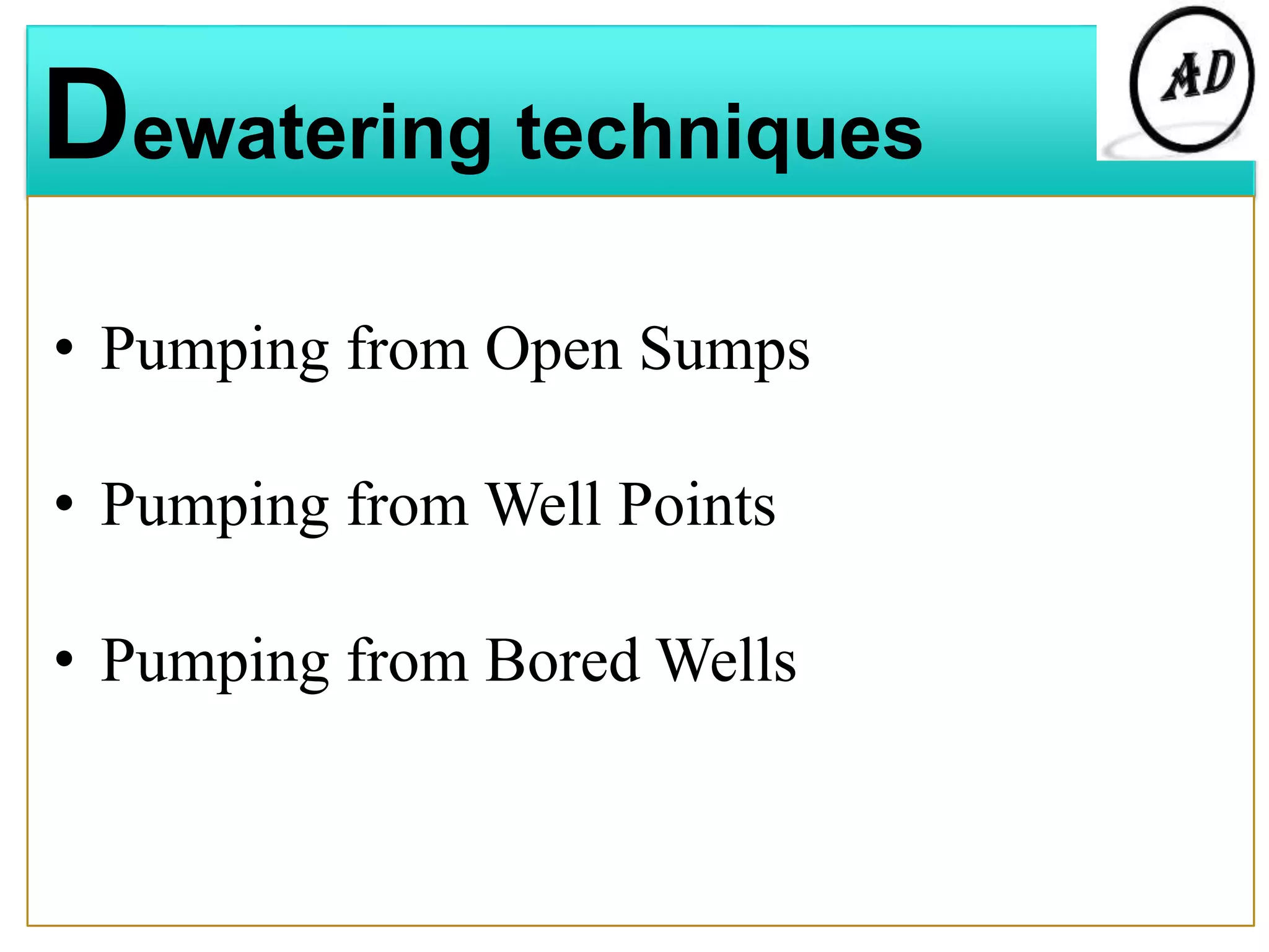 Dewatering techniques
• Pumping from Open Sumps
• Pumping from Well Points
• Pumping from Bored Wells
 