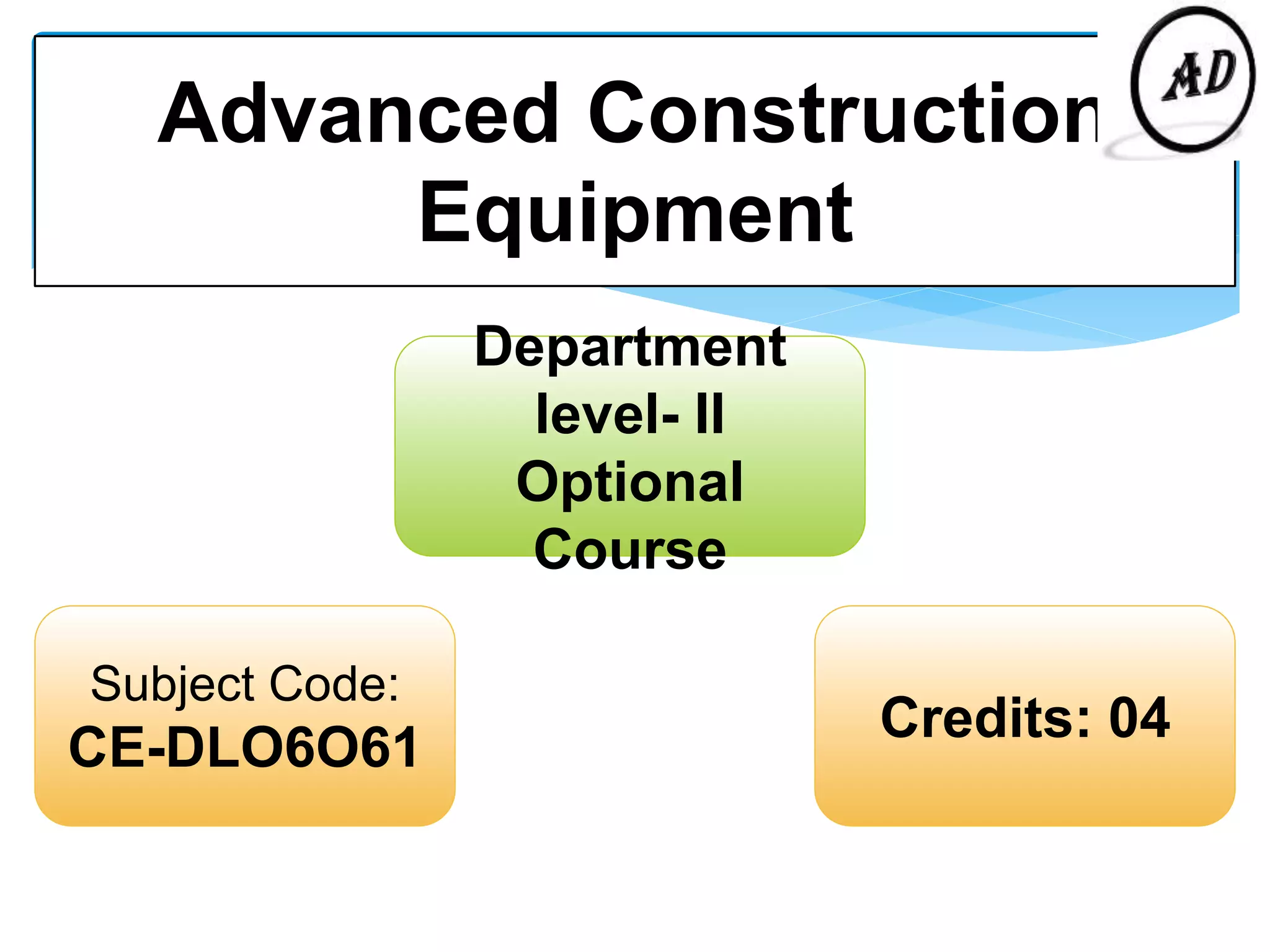 Advanced Construction
Equipment
Subject Code:
CE-DLO6O61
Department
level- II
Optional
Course
Credits: 04
 