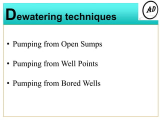 Dewatering techniques
• Pumping from Open Sumps
• Pumping from Well Points
• Pumping from Bored Wells
 