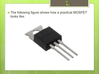  The following figure shows how a practical MOSFET
looks like.
 