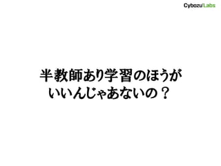 半教師あり学習のほうが
いいんじゃあないの？
 
