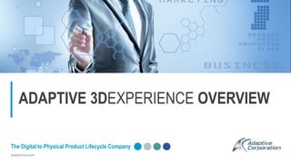 adaptivecorp.com
The Digital to Physical Product Lifecycle Company
ADAPTIVE 3DEXPERIENCE OVERVIEW
 
