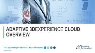 adaptivecorp.com
The Digital to Physical Product Lifecycle Company
ADAPTIVE 3DEXPERIENCE CLOUD
OVERVIEW
 