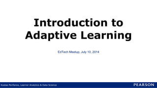 Kostas Perifanos, Learner Analytics & Data Science
EdTech Meetup, July 10, 2014
Introduction to
Adaptive Learning
 