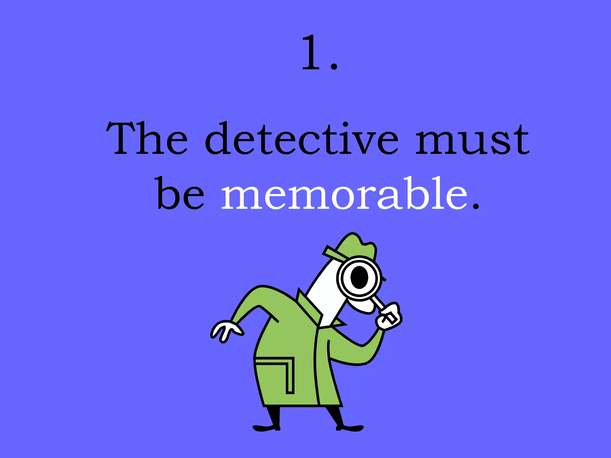 1. The detective must be  memorable . 