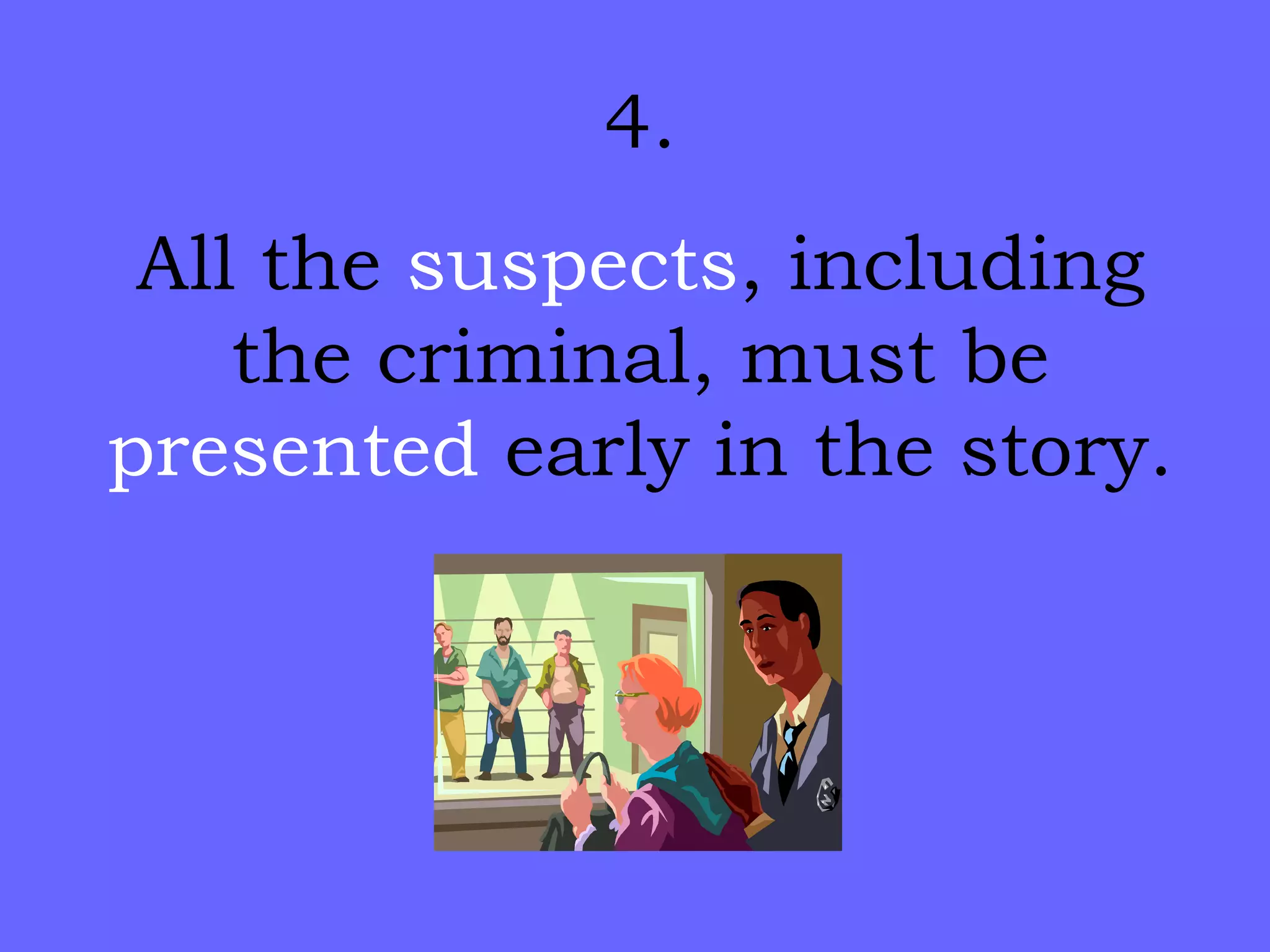 4. All the  suspects , including the criminal, must be  presented  early in the story. 