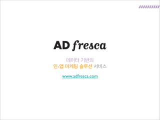 데이터 기반의	

인-앱 마케팅 솔루션 서비스	

www.adfresca.com	


 