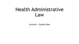 Health Administrative
Law
Lecturer: Claudia Ileka
 