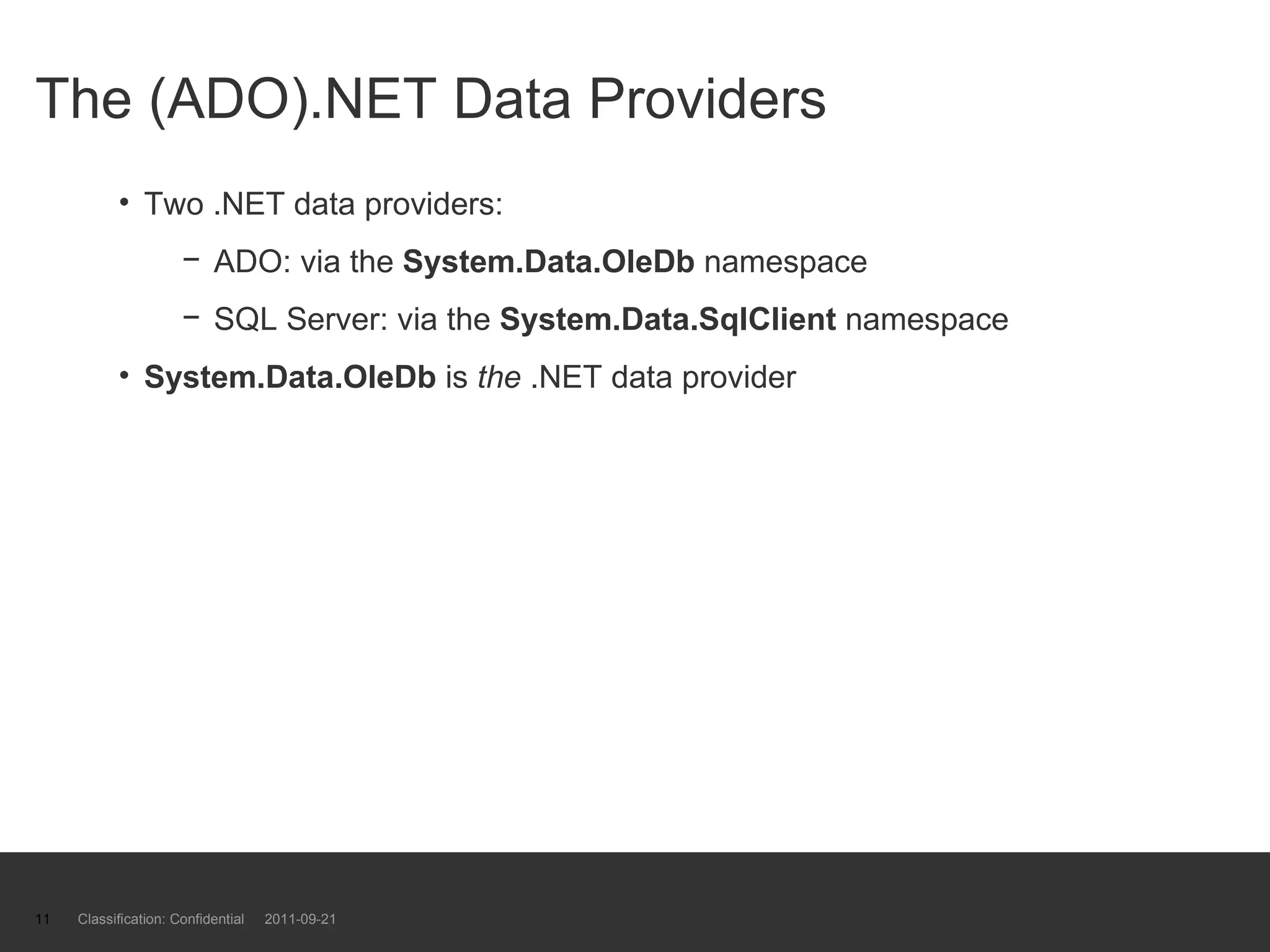 The (ADO).NET Data Providers Two .NET data providers: ADO: via the  System.Data.OleDb  namespace SQL Server: via the  System.Data.SqlClient  namespace System.Data.OleDb  is  the  .NET data provider Classification: Confidential  2011-09-21 