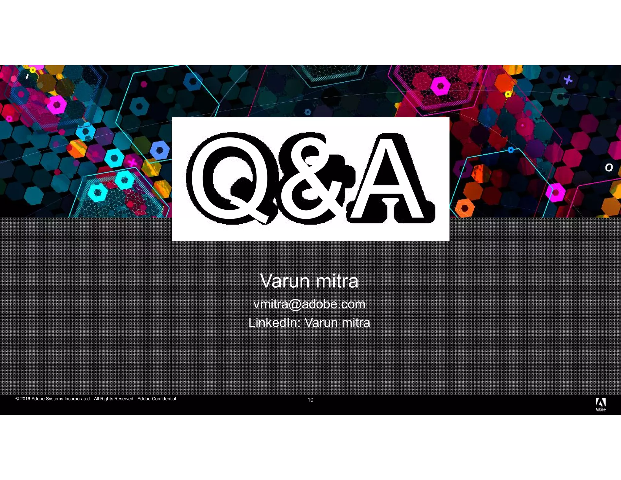 © 2016 Adobe Systems Incorporated. All Rights Reserved. Adobe Confidential.© 2016 Adobe Systems Incorporated. All Rights Reserved. Adobe Confidential.
Q&A
10
Varun mitra
vmitra@adobe.com
LinkedIn: Varun mitra
 