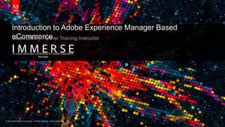 © 2016 Adobe Systems Incorporated. All Rights Reserved. Adobe Confidential.© 2016 Adobe Systems Incorporated. All Rights Reserved. Adobe Confidential.
A virtual developer conference for Adobe Experience
Manager
Introduction to Adobe Experience Manager Based
eCommerceVarun Mitra | Partner Training Instructor
 