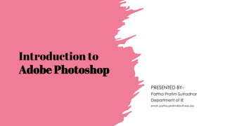 Introduction to
Adobe Photoshop
PRESENTED BY-
Partha Pratim Sutradhar
Department of IE
email: partha.pratim@buft.edu.bd
 