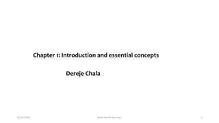 Chapter 1: Introduction and essential concepts
Dereje Chala
11/12/2023 Adult Health Nursing I 1
 