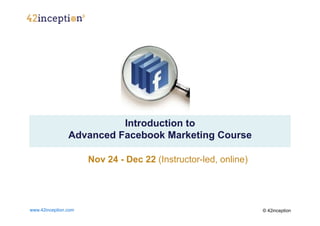 Click to edit Master text styles
    ____ __ ____ _____ ____ ______
    Second_____
    _____ level
    Third level
    ____ _____
    Fourth level
    _____ _____
    Fifth level
    ____ _____
                          Introduction to
                Advanced Facebook Marketing Course

                      Nov 24 - Dec 22 (Instructor-led, online)




www.42inception.com                                              © 42inception
 