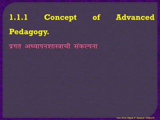 1.1.1 Concept of Advanced
Pedagogy.
izxr v/;kiu’kkL=kph ladYiuk
Asst. Prof. Dipak P. Khakal- SMBAM
 