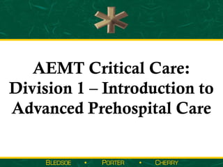 AEMT Critical Care:
Division 1 – Introduction to
Advanced Prehospital Care
 