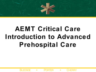 AEMT Critical Care 
Introduction to Advanced 
Prehospital Care 
 