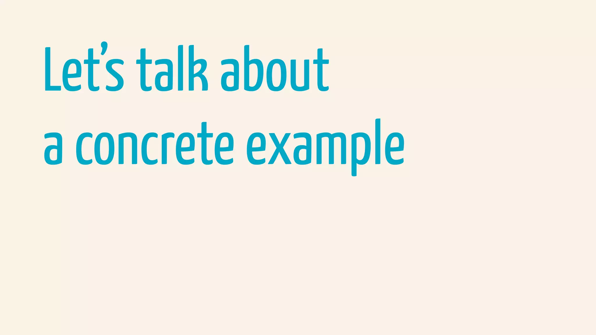 Let’s talk about  
a concrete example
 