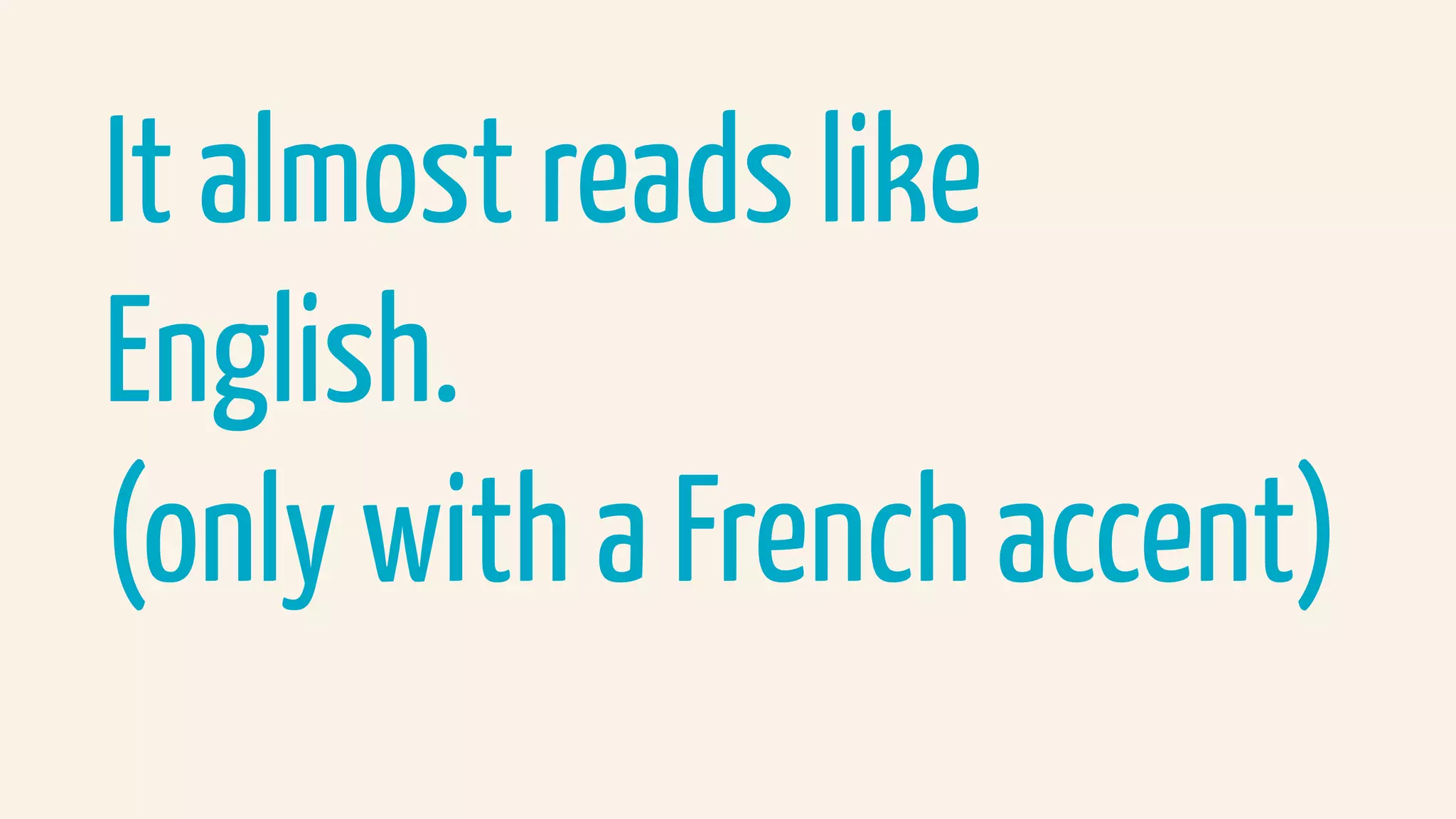 It almost reads like
English.
(only with a French accent)
 