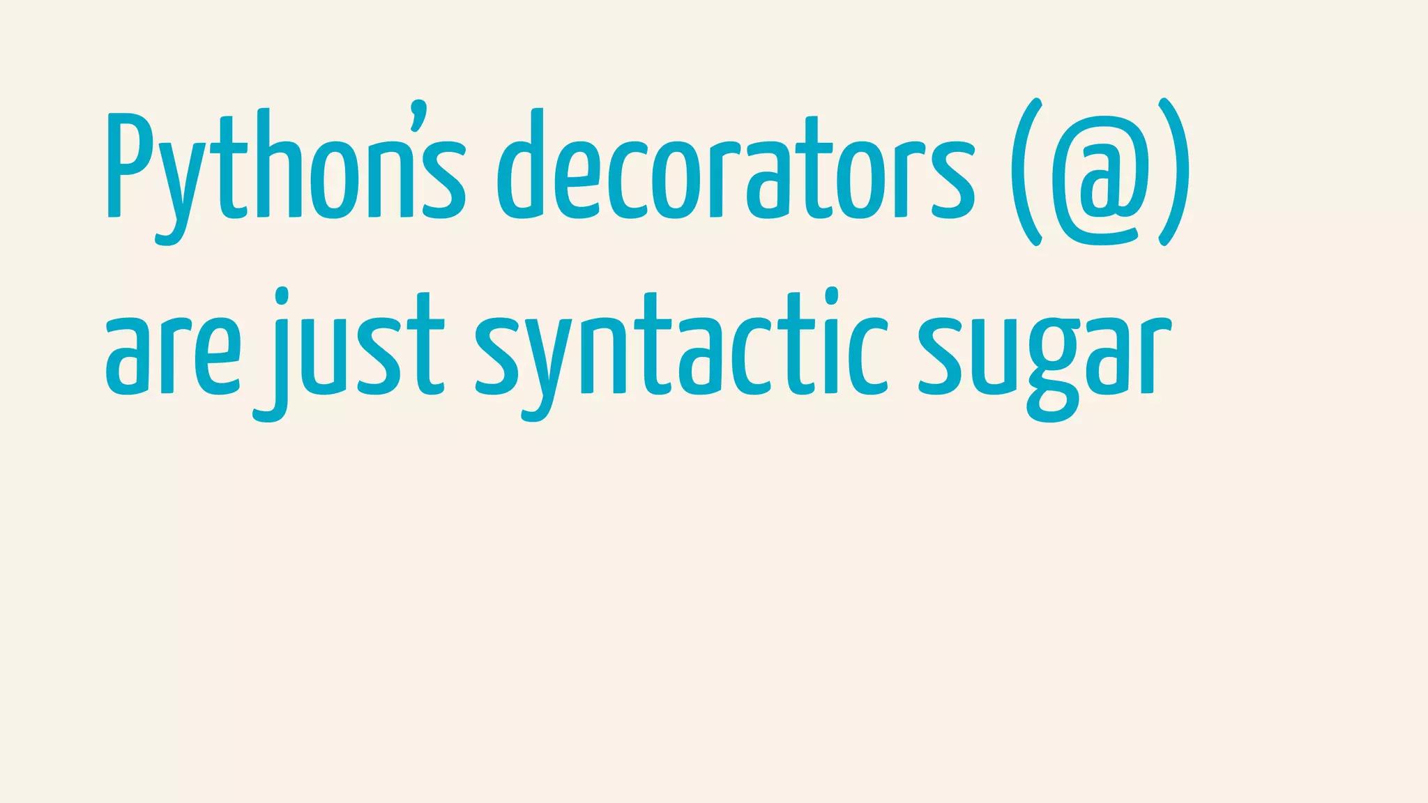 Python’s decorators (@)
are just syntactic sugar
 