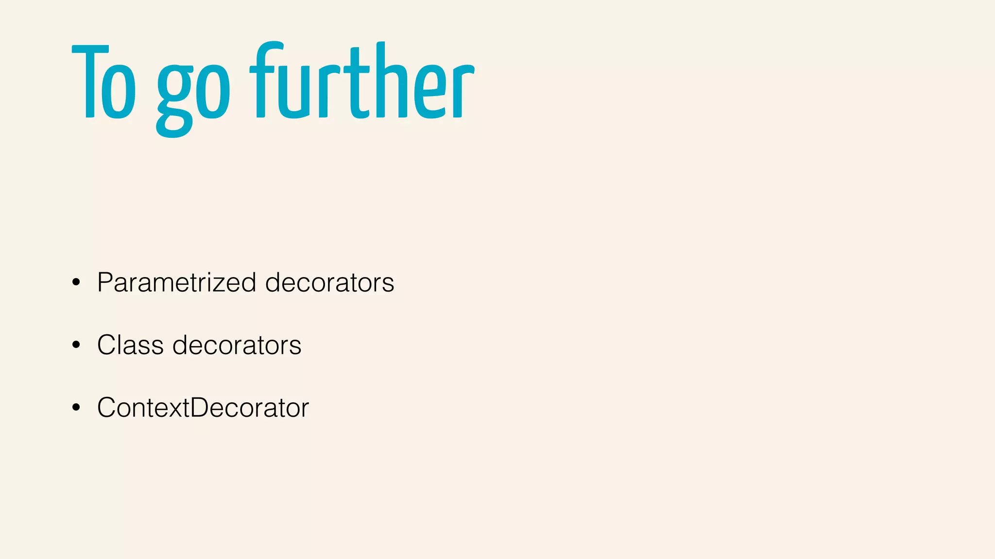 To go further
• Parametrized decorators
• Class decorators
• ContextDecorator
 