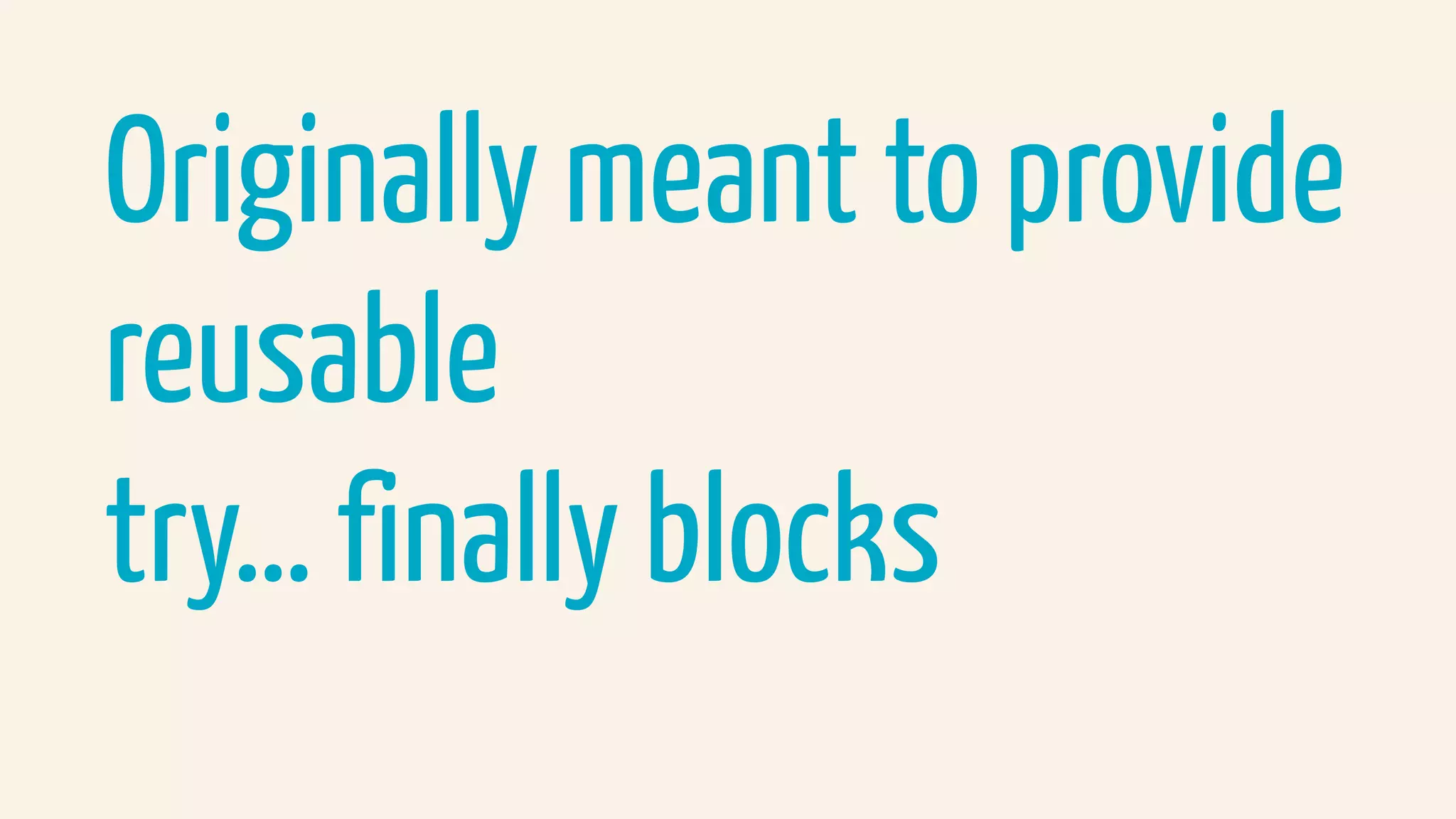 Originally meant to provide
reusable  
try… finally blocks
 