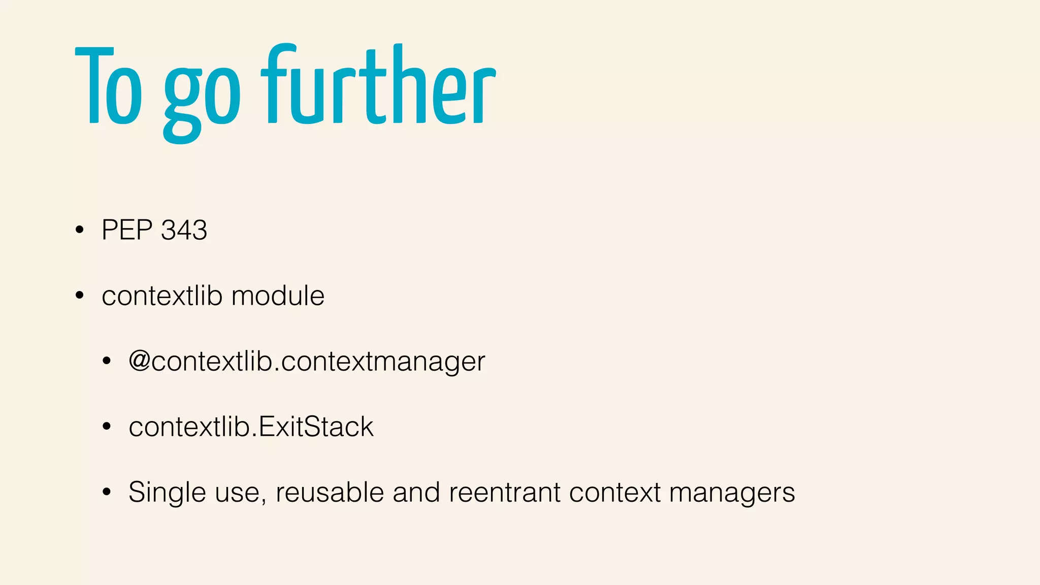 To go further
• PEP 343
• contextlib module
• @contextlib.contextmanager
• contextlib.ExitStack
• Single use, reusable and reentrant context managers
 