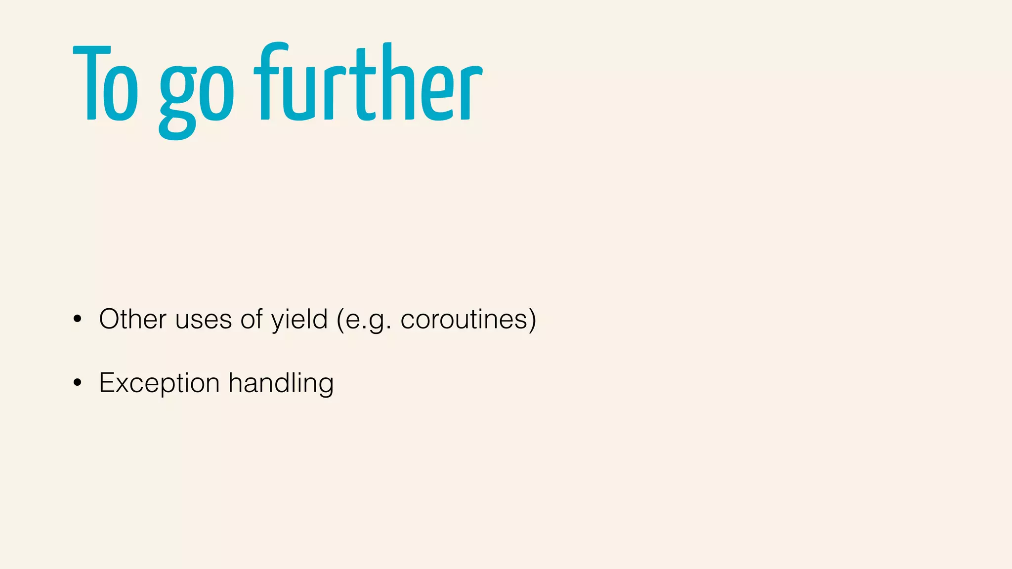 To go further
• Other uses of yield (e.g. coroutines)
• Exception handling
 