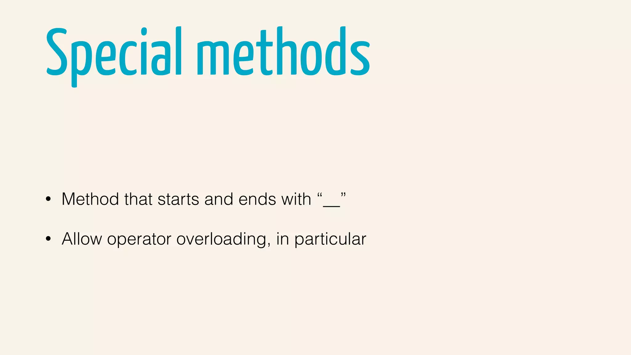 Special methods
• Method that starts and ends with “__”
• Allow operator overloading, in particular
 