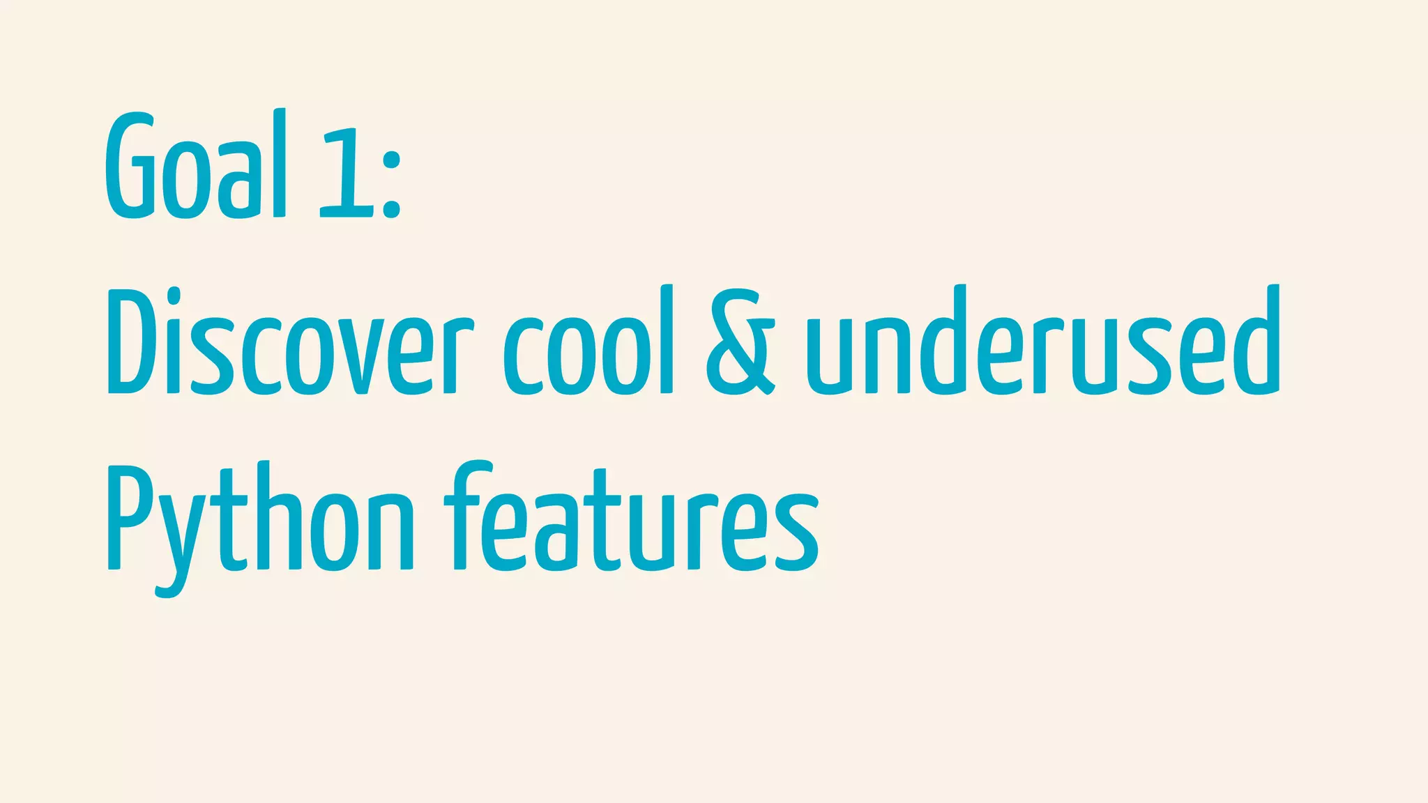 Goal 1:
Discover cool & underused  
Python features
 