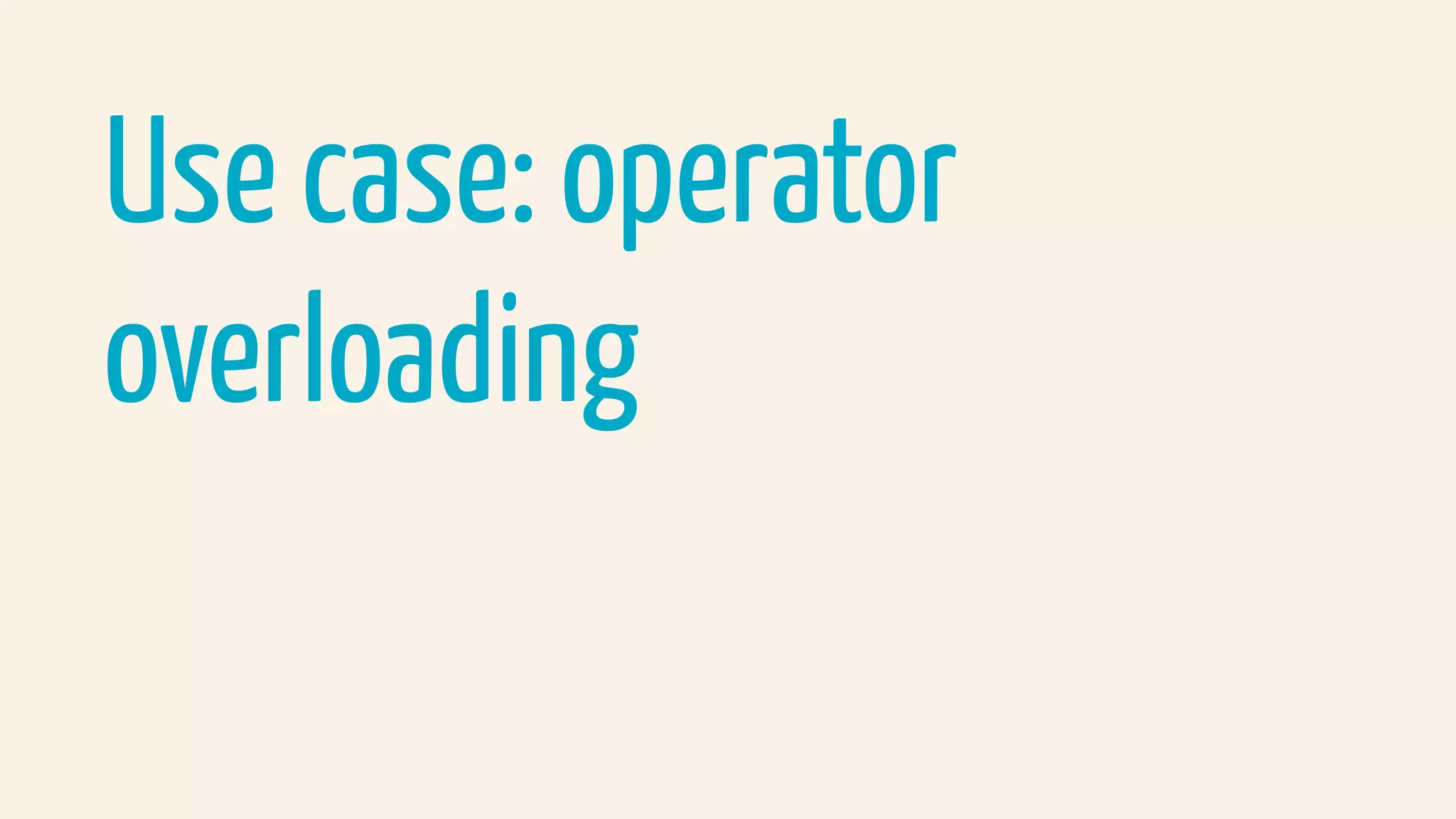 Use case: operator
overloading
 
