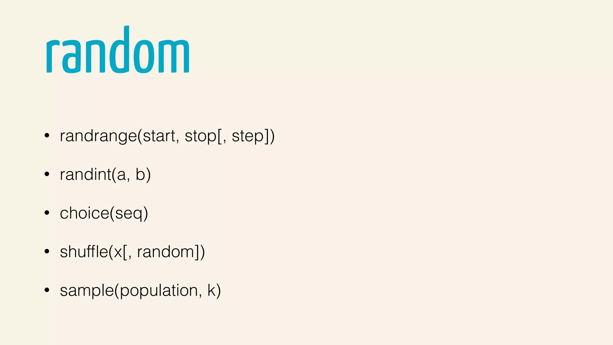 random
• randrange(start, stop[, step])
• randint(a, b)
• choice(seq)
• shufﬂe(x[, random])
• sample(population, k)
 