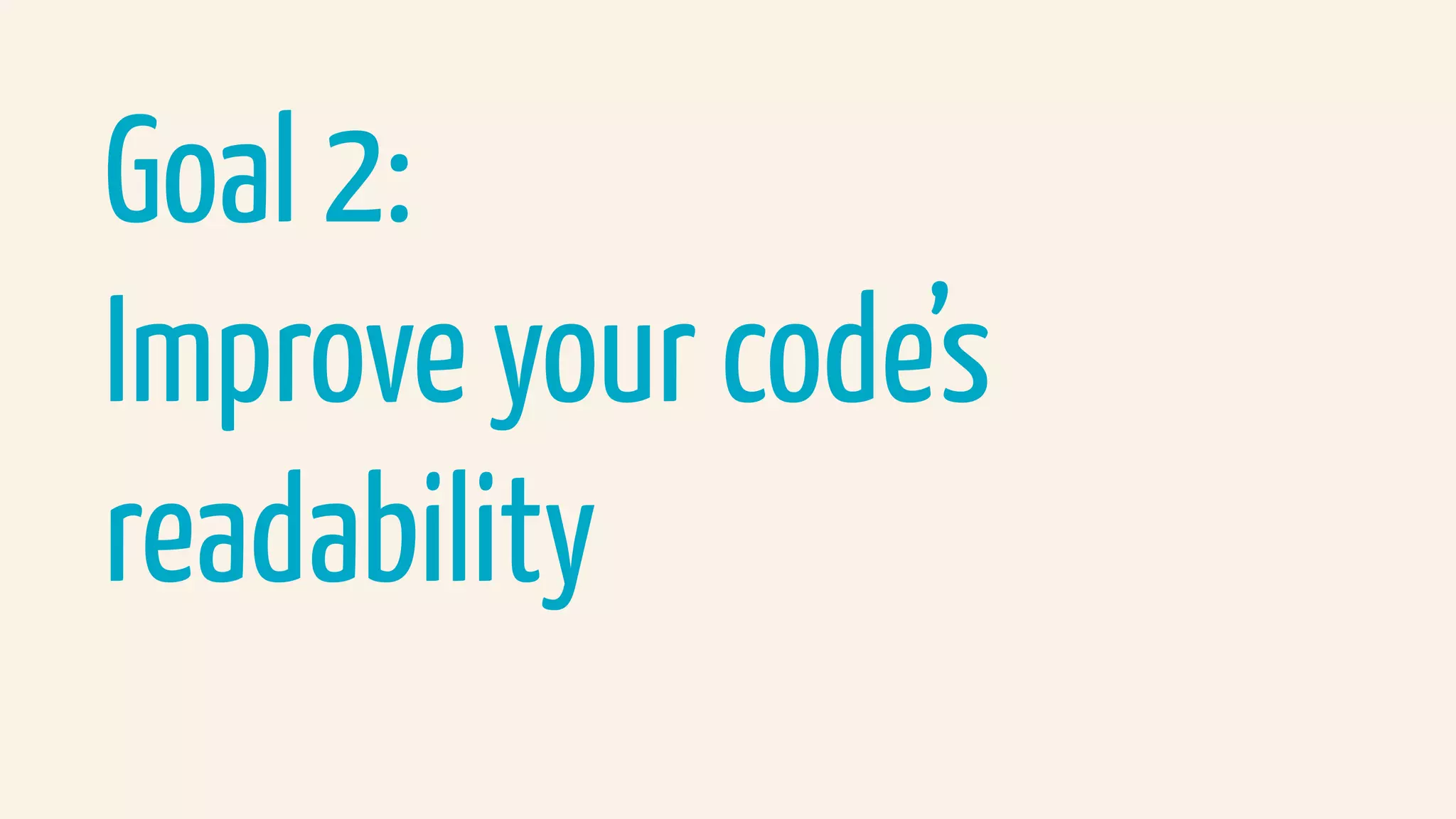Goal 2:
Improve your code’s
readability
 