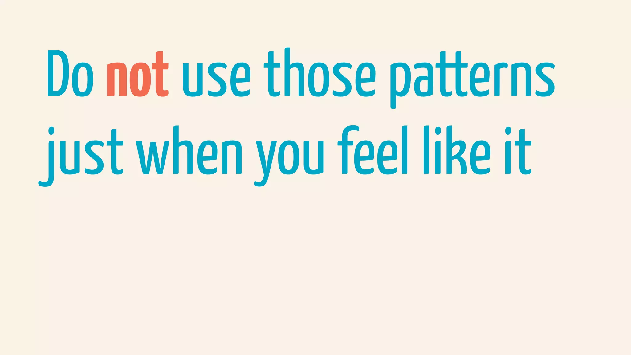 Do not use those patterns
just when you feel like it
 