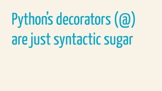 Python’s decorators (@)
are just syntactic sugar
 