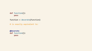 def	function():	
								pass	
				function	=	decorate(function)	
				#	is	exactly	equivalent	to:	
				@decorate	
				def	function():	
								pass	
 