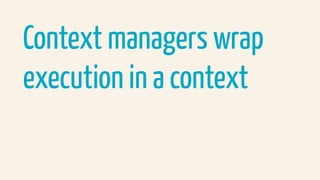 Context managers wrap
execution in a context
 